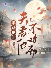 半路抢的夫君他不对劲免费观看