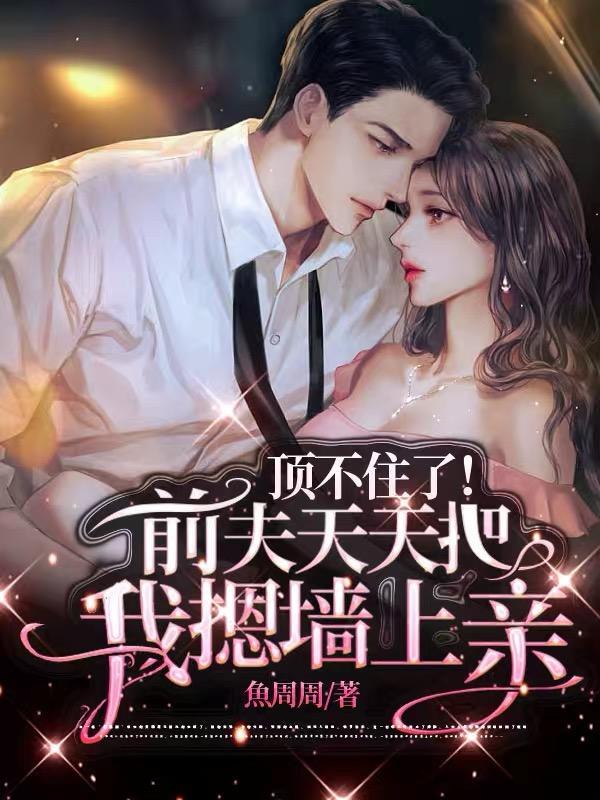 顶不住了!前夫天天把我摁墙上亲中第几集发现女儿