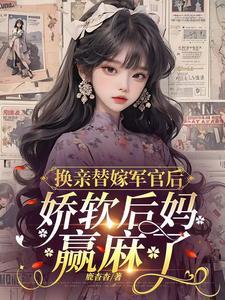 换亲替嫁军官后娇软后妈赢麻了全文免费阅读