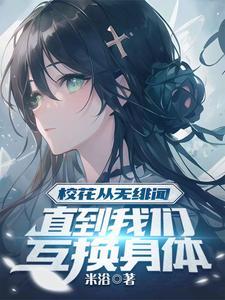 校花从无绯闻直到我们互换身体txt百度